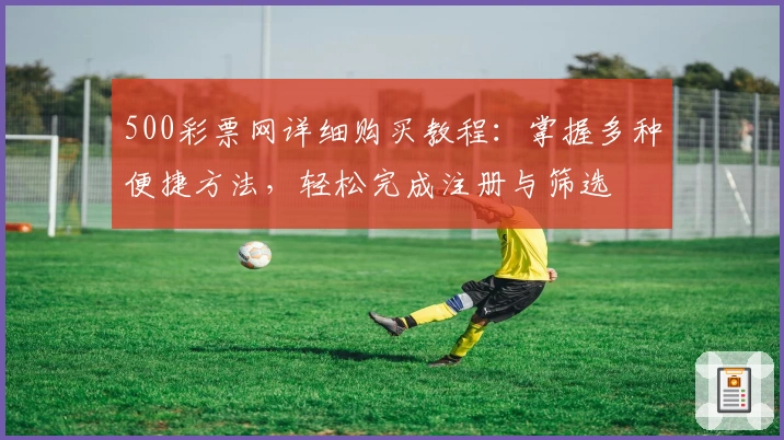 500彩票网详细购买教程：掌握多种便捷方法，轻松完成注册与筛选