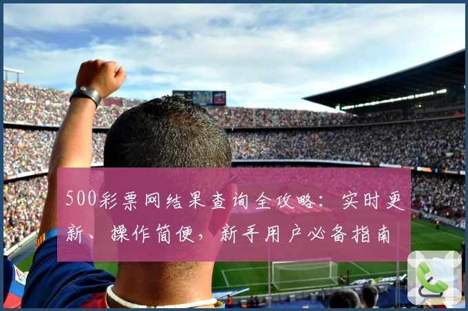 500彩票网结果查询全攻略:实时更新、操作简便,新手用户必备指南