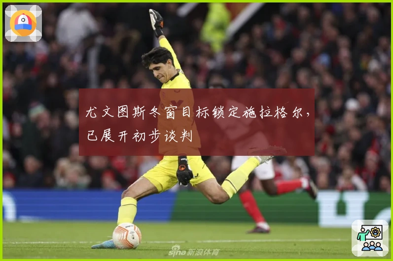 尤文图斯冬窗目标锁定施拉格尔，已展开初步谈判