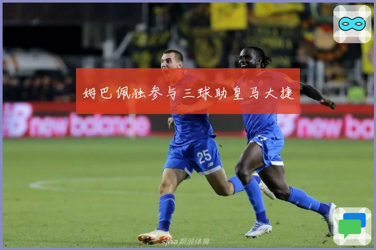 姆巴佩独参与三球助皇马大捷