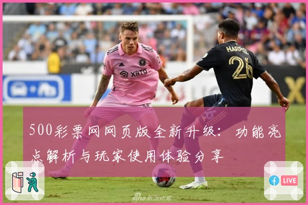 500彩票网网页版全新升级：功能亮点解析与玩家使用体验分享