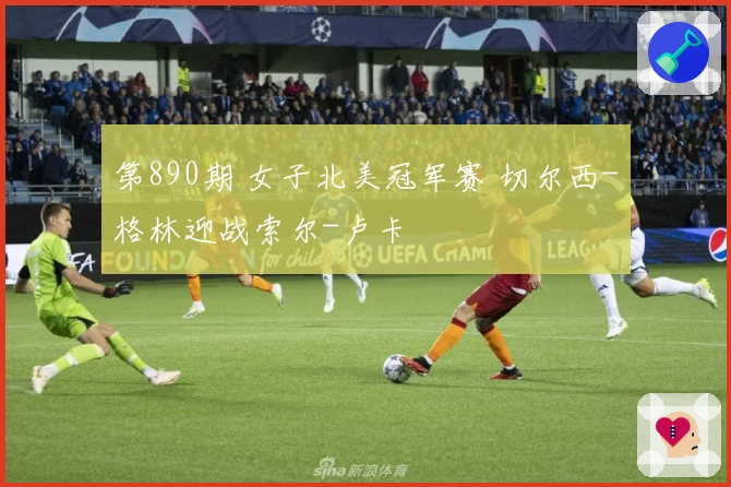 第890期 女子北美冠军赛 切尔西-格林迎战索尔-卢卡
