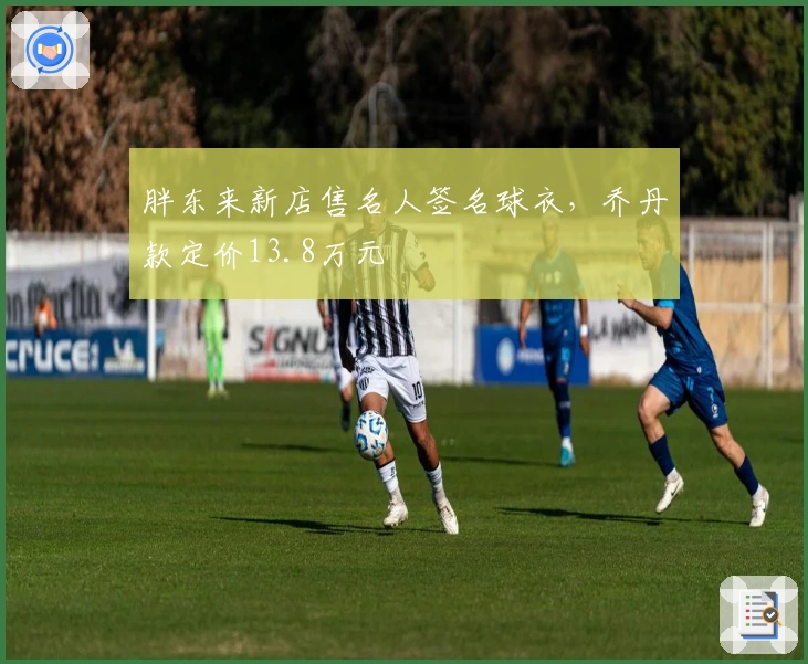 胖东来新店售名人签名球衣，乔丹款定价13.8万元