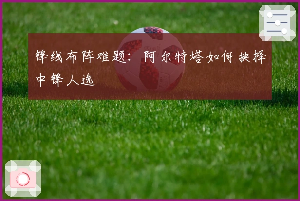 锋线布阵难题：阿尔特塔如何抉择中锋人选