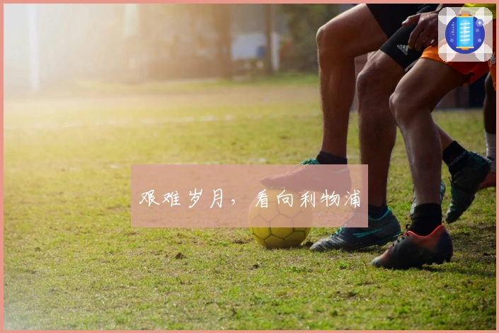 艰难岁月，看向利物浦