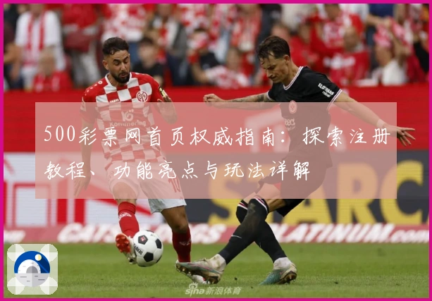 500彩票网首页权威指南:探索注册教程、功能亮点与玩法详解