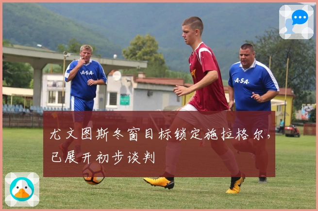 尤文图斯冬窗目标锁定施拉格尔，已展开初步谈判