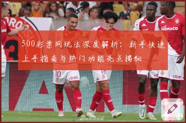 500彩票网玩法深度解析:新手快速上手指南与热门功能亮点揭秘