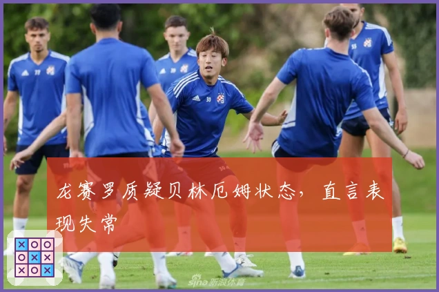 龙赛罗质疑贝林厄姆状态，直言表现失常