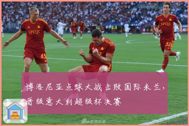 博洛尼亚点球大战击败国际米兰，晋级意大利超级杯决赛